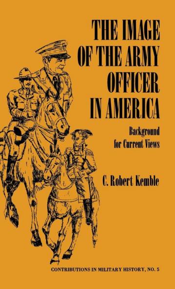 The Image of the Army Officer in America: Background for Current Views: 5 (Contributions in Military History)