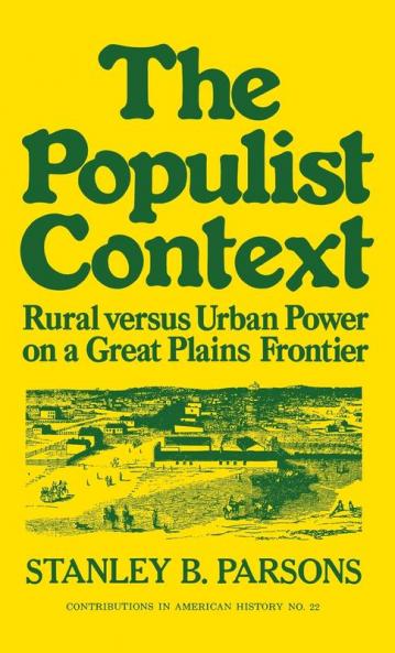 The Populist Context: Rural versus Urban Power on a Great Plains Frontier: 22 (Contributions in American History)
