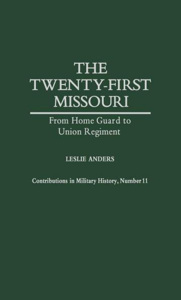 The Twenty-first Missouri: From Home Guard to Union Regiment: 11 (Contributions in Military History 11)
