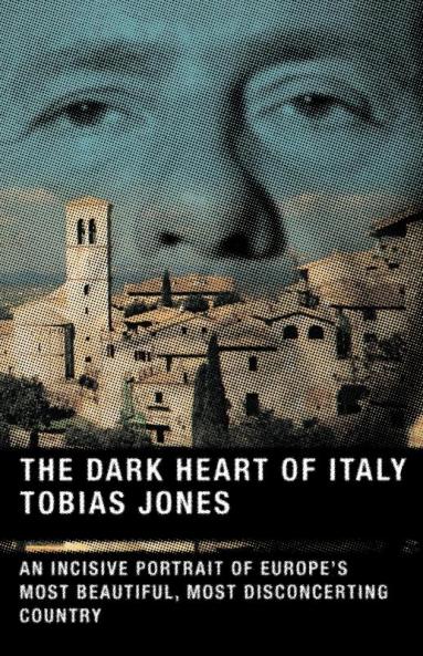 The Dark Heart of Italy: An Incisive Portrait of Europe's Most Beautiful Most Disconcerting Country