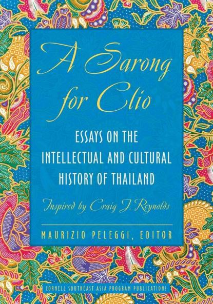 A Sarong for Clio: Essays on the Intellectual and Cultural History of Thailand―Inspired by Craig J. Reynolds (Studies on Southeast Asia)
