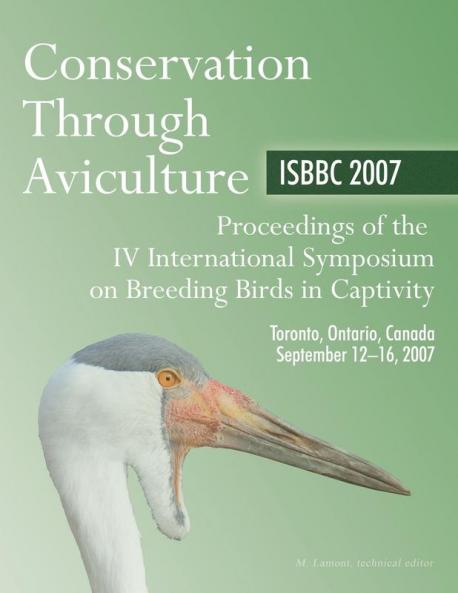 Conservation Through Aviculture: Isbbc 2007 / Proceedings of the IV International Symposium on Breeding Birds in Captivity / Toronto Ontario Canada / September 12-16 2007