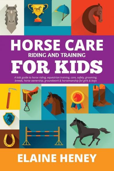 Horse Care Riding & Training for Kids age 6 to 11 - A kids guide to horse riding equestrian training care safety grooming breeds horse ownership groundwork & horsemanship for girls & boys
