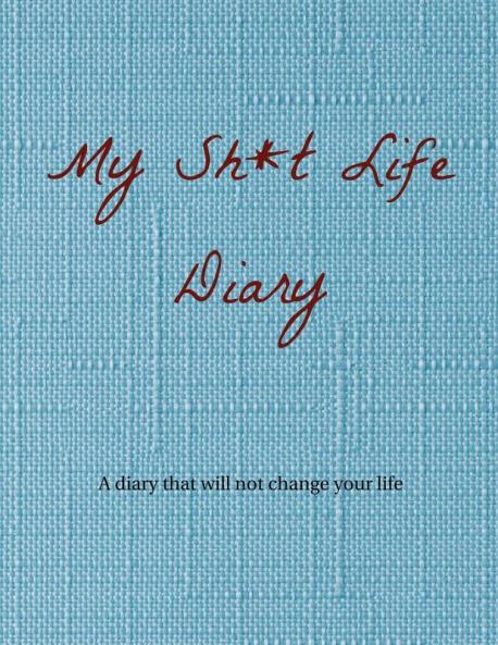 My Sh*t Life Diary: A diary that will not change your life