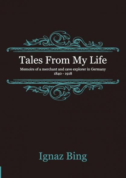 Tales From My Life - Memoirs of a merchant and cave explorer in Germany 1840-1918