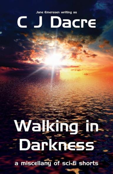 Walking in Darkness: A miscellany of Sci-Fi Shorts (Walking in Darkness: And Other Stories)