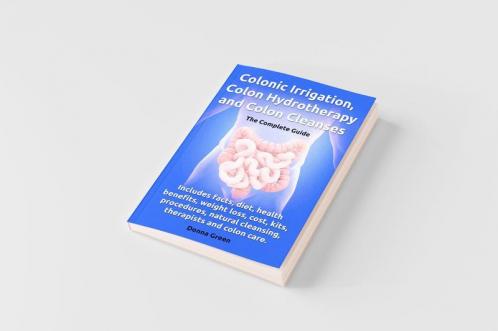 Colonic Irrigation Colon Hydrotherapy and Colon Cleanses.Includes Facts Diet Health Benefits Weight Loss Cost Kits Procedures Natural Cleansin