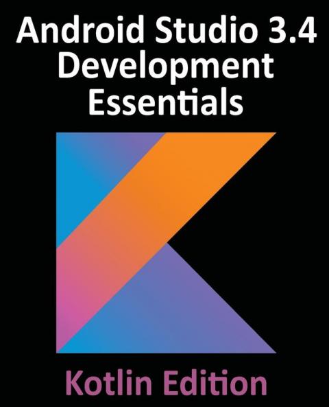 Android Studio 3.4 Development Essentials - Kotlin Edition: Developing Android 9 Apps Using Android Studio 3.4 Kotlin and Android Jetpack