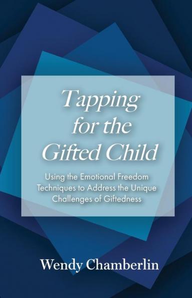Tapping for the Gifted Child: Using the Emotional Freedom Techniques to Address the Unique Challenges of Giftedness
