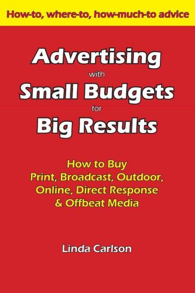 Advertising with Small Budgets for Big Results: How to Buy Print Broadcast Outdoor Online Direct Response & Offbeat Media