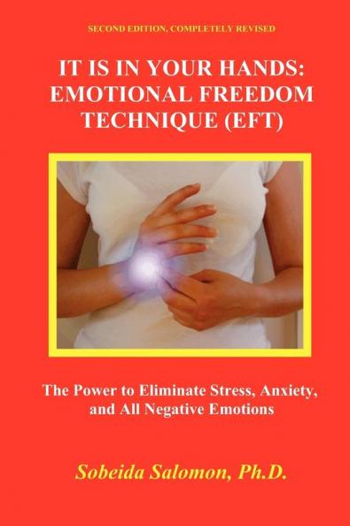 It Is in Your Hands. Emotional Freedom Technique (Eft): the Power to Eliminate Stress Anxiety and All Negative Emotions