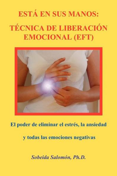 Está En Sus Manos: Técnica De Liberación Emocional (Eft): El Poder De Eliminar El Estrés, La Ansiedad Y Todas Las Emociones Negativas (Spanish Edition)