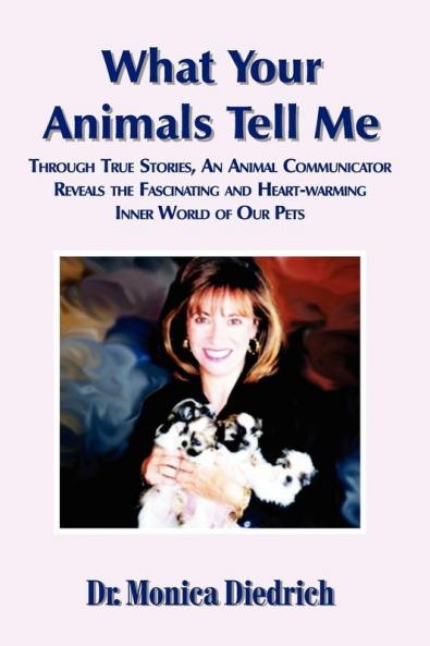 What Your Animals Tell Me: Through True Stories an Animal Communicator Reveals the Fascinating & Heart-Warming Inner World of Our Pets