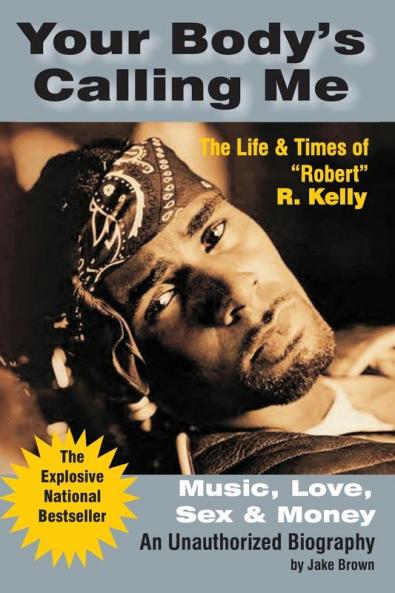 Your Body's Calling Me: The Life and Times of "Robert" R. Kelly ... Music Love Sex and Money - An Authorized Biography