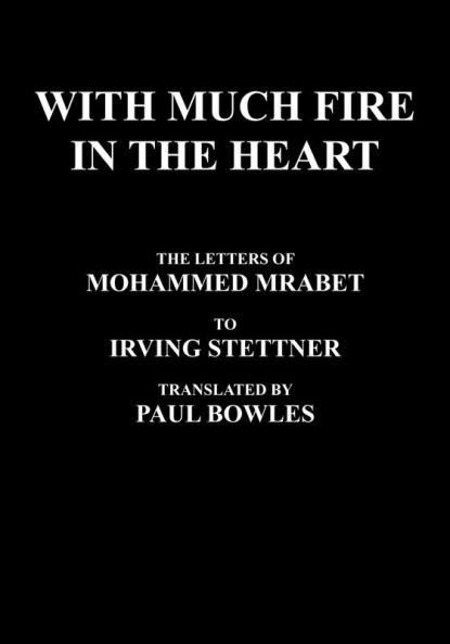 With Much Fire in the Heart: The Letters of Mohammed Mrabet to Irving Stettner Translated by Paul Bowles
