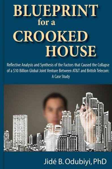 Blueprint for a Crooked House: Reflective Analysis and Synthesis of the Factors That Caused the Collapse of a $10 Billion Global Joint Venture Between AT&T and British Telecom - A Case Study