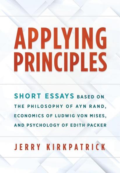 Applying Principles: Short Essays Based on the Philosophy of Ayn Rand Economics of Ludwig von Mises and Psychology of Edith Packer