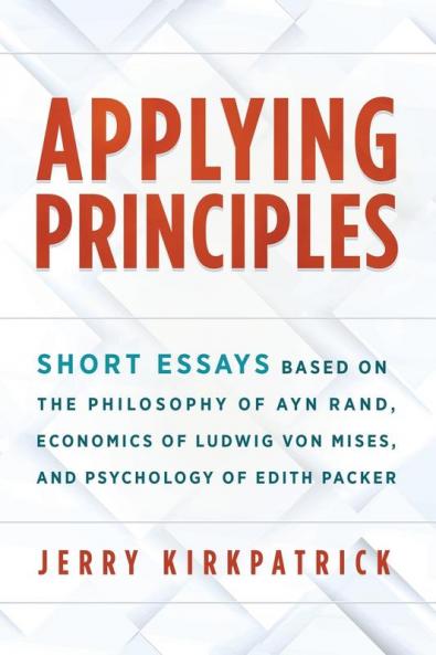 Applying Principles: Short Essays Based on the Philosophy of Ayn Rand Economics of Ludwig von Mises and Psychology of Edith Packer