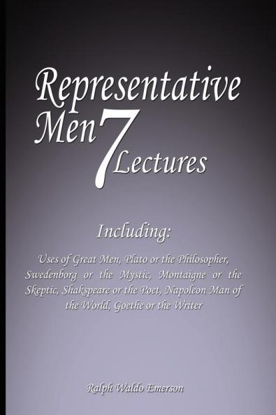 Representative Men: Seven Lectures - Including: Uses of Great Men Plato or the Philosopher Swedenborg or the Mystic Montaigne or the Skeptic ... Man of the World AND Goethe or the Writer