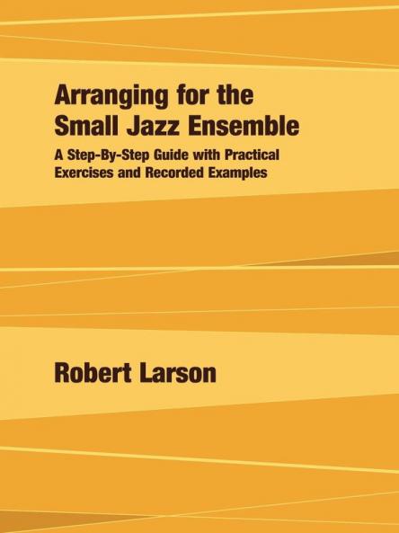 Arranging for the Small Jazz Ensemble: A Step-by-Step Guide with Practical Exercises and Recorded Examples