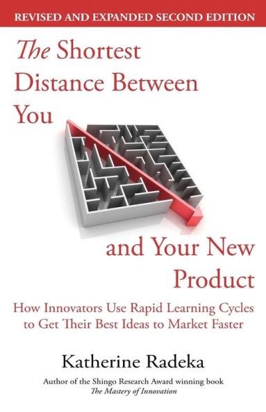 The Shortest Distance Between You and Your New Product 2nd Edition: How Innovators Use Rapid Learning Cycles to Get Their Best Ideas to Market Faster
