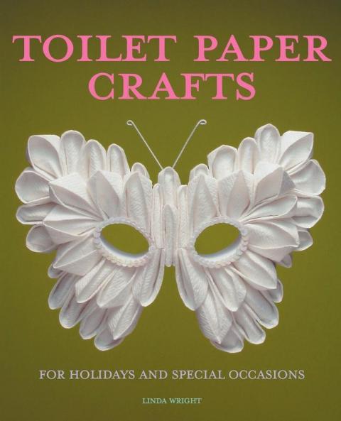 Toilet Paper Crafts for Holidays and Special Occasions: 60 Papercraft Sewing Origami and Kanzashi Projects
