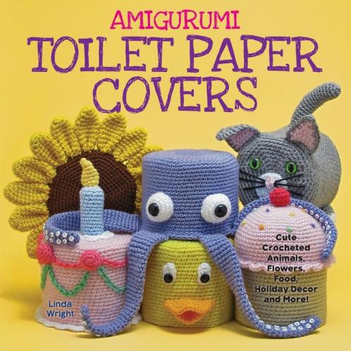 Amigurumi Toilet Paper Covers: Cute Crocheted Animals Flowers Food Holiday Decor and More!