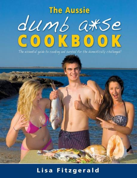 The Aussie Dumb A*se Cookbook: The essential guide to cooking and survival for the domestically challenged!