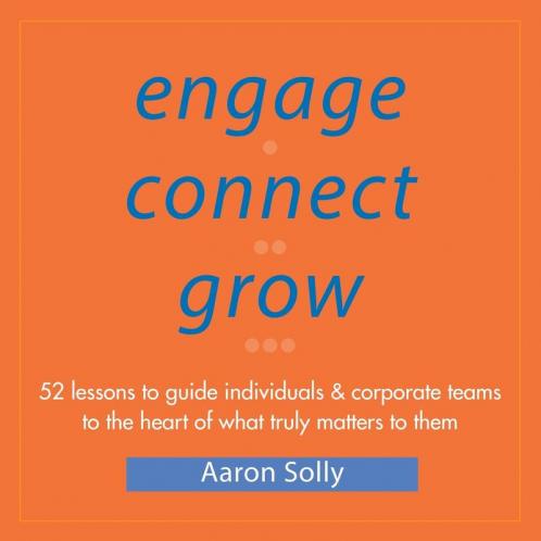 Engage Connect Grow: 52 Lessons to guide individuals and corporate teams to the heart of what truly matters to them