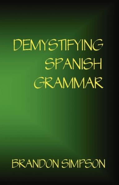 Demystifying Spanish Grammar: Clarifying the Written Accents Ser/Estar Para/Por Imperfect/Preterit and the Dreaded Spanish Subjunctive