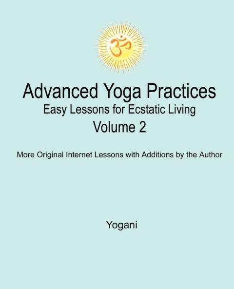 Advanced Yoga Practices - Easy Lessons for Ecstatic Living Volume 2