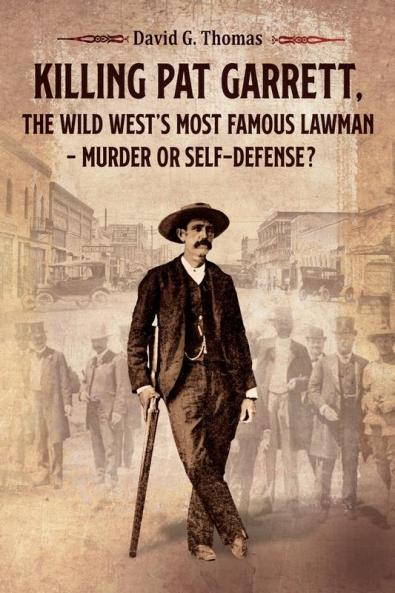 Killing Pat Garrett The Wild West's Most Famous Lawman - Murder or Self-Defense?: 5 (Mesilla Valley History)