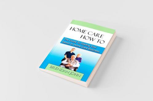 HOME CARE HOW TO - The Guide To Starting Your Senior In Home Care Business
