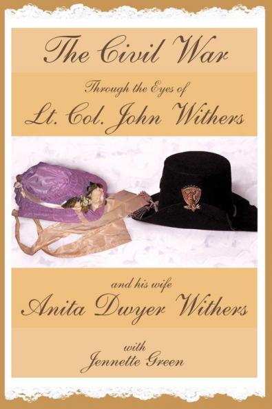 The Civil War Through the Eyes of Lt Col John Withers and His Wife Anita Dwyer Withers: (American Civil War Diaries of a Confederate Army Officer and His Wife a Woman in Civil War History)