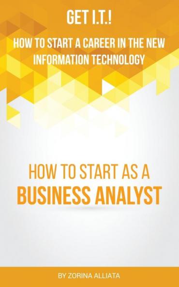 Get I.T.! How to Start a Career in the New Information Technology: How to Start as a Business Analyst