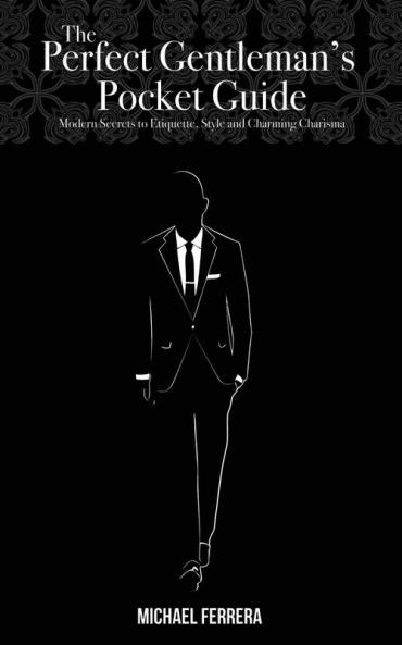 The Perfect Gentleman's Pocket Guide: Modern Secrets to Etiquette Style and Charming Charisma