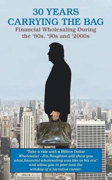 30 YEARS CARRYING THE BAG / Financial Wholesaling During the '80s  '90s and '2000s