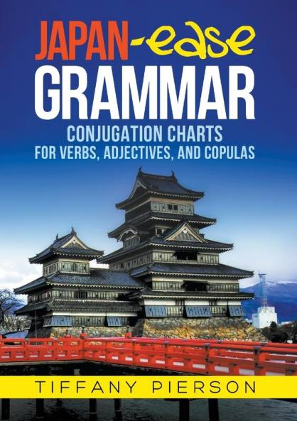 Japan-Ease Grammar: Conjugation Charts for Verbs Adjectives and Copulas