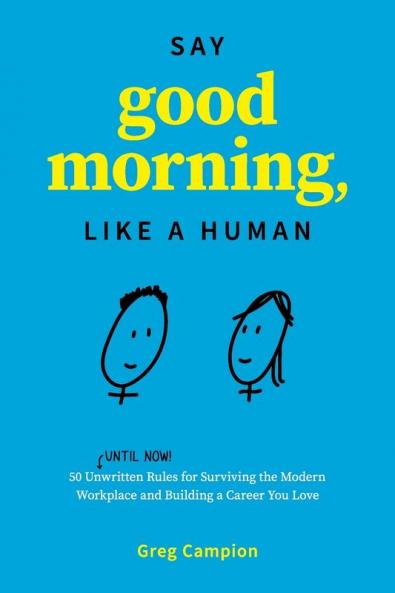 Say Good Morning Like a Human: 50 Unwritten Rules for Surviving the Modern Workplace and Building a Career You Love