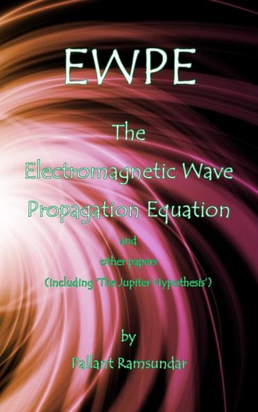 EWPE The Electromagnetic Wave Propogation Equation and Other Papers: (including 'The Jupiter Hypothesis')
