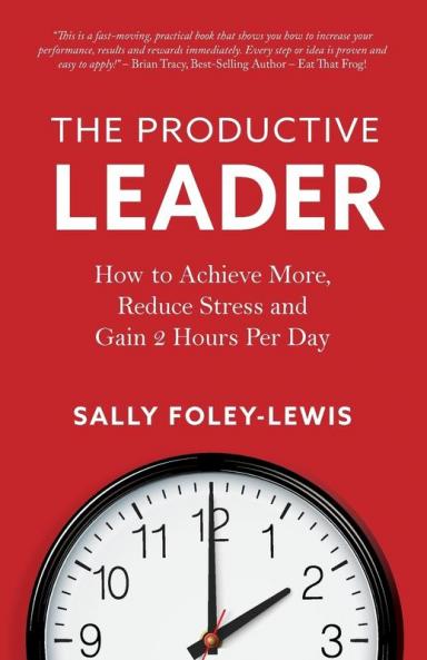 The Productive Leader: How to Achieve More Reduce Stress and Gain 2 Hours Per Day