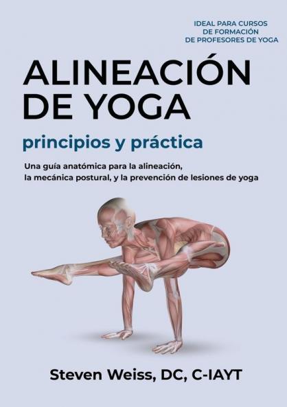 Alineación De Yoga Principios Y Práctica: Una Guía Anatómica Para La Alineación, La Mecánica Postural, Y La Prevención De Lesiones De Yoga (Spanish Edition)