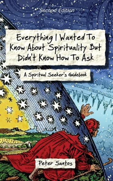 Everything I Wanted to Know about Spirituality but Didn't Know How to Ask: A Spiritual Seeker's Guidebook