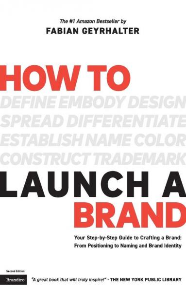 How to Launch a Brand (2nd Edition) Your Step-By-Step Guide to Crafting a Brand From Positioning to Naming and Brand Identity
