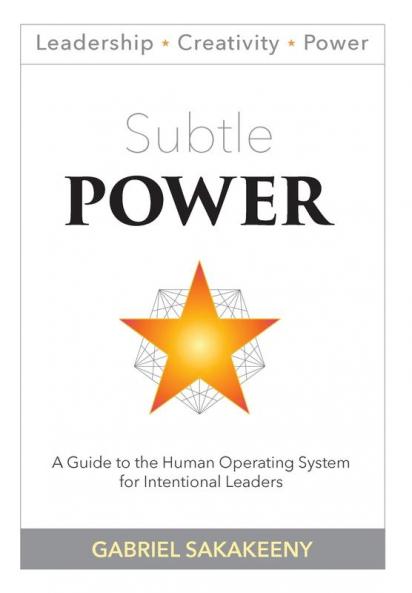 Subtle POWER: A Guide to the Human Operating System for Intentional Leaders: 1 (Leadership Creativity and Power)