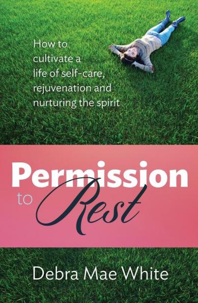 Permission to Rest: How to Cultivate Life of Self-Care Rejuvination and Nurturing the Spirit