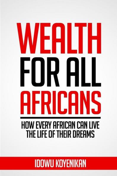 Wealth for all Africans: How Every African Can Live the Life of Their Dreams