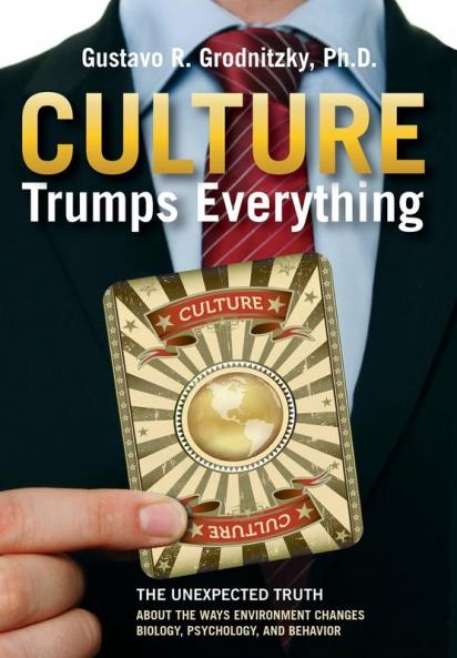 Culture Trumps Everything: The Unexpected Truth About The Ways Environment Changes Biology Psychology And Behavior