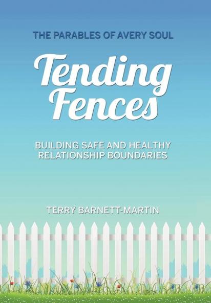 Tending Fences: Building Safe and Healthy Relationship Boundaries; The Parables of Avery Soul
