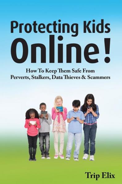 Protecting Kids online !: How to Keep Them Safe from Perverts Stalkers Data Thieves and Scammers